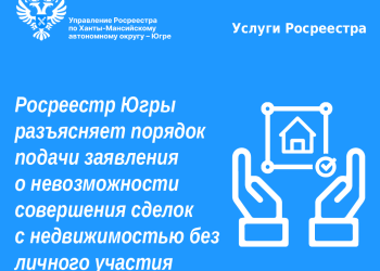 Порядок подачи заявления о невозможности совершения сделок с недвижимостью без личного участия