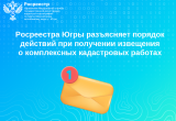 Росреестр Югры разъясняет порядок действий при получении извещения о комплексных кадастровых работах