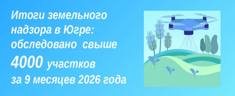 Итоги земельного надзора в Югре: за 9 месяцев обследовано свыше 4 000 участков